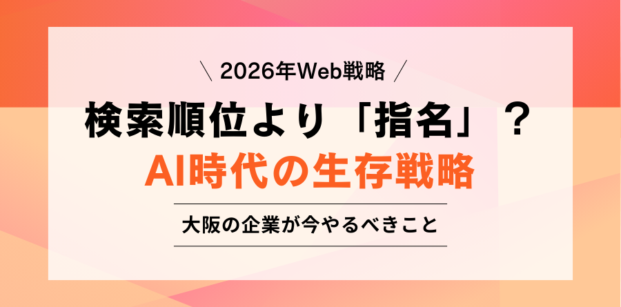 2026年Web戦略 検索順位より「指名」？ AI時代の生存戦略 大阪の企業が今やるべきこと