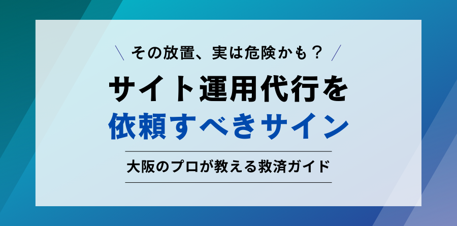 その放置、実は危険かも？ サイト運用代行を依頼すべきサイン 大阪のプロが教える救済ガイド
