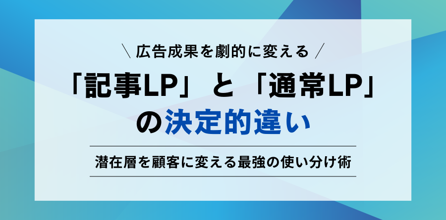 広告成果を劇的に変える 「記事LP」と「通常LP」の決定的違い 潜在層を顧客に変える最強の使い分け術
