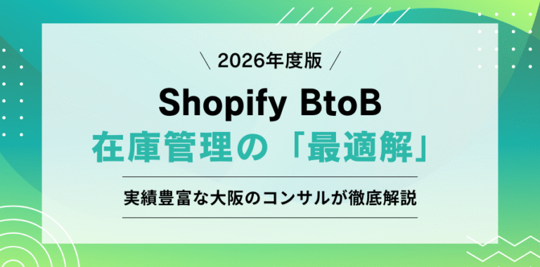 2026年度版 Shopify BtoB在庫管理の「最適解」 実績豊富な大阪のコンサルが徹底解説