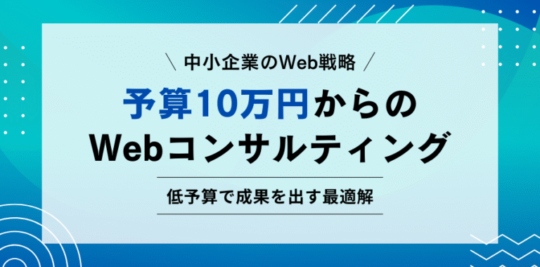 中小企業のWeb戦略 予算10万円からのWebコンサルティング 低予算で成果を出す最適解