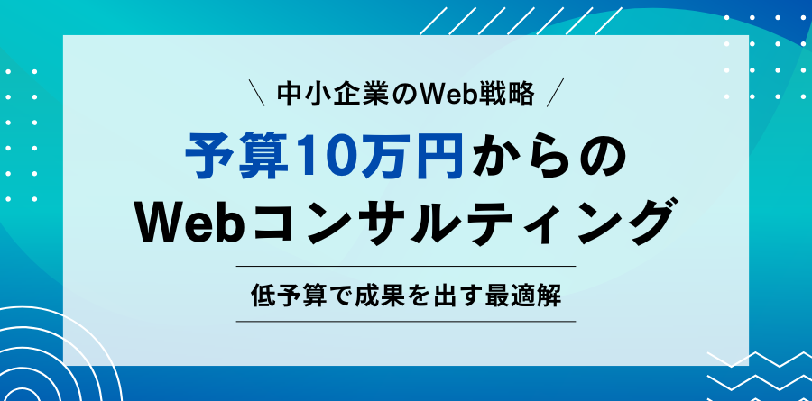 中小企業のWeb戦略 予算10万円からのWebコンサルティング 低予算で成果を出す最適解