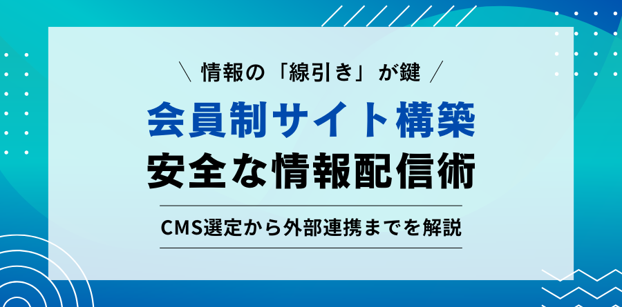 情報の「線引き」が鍵 会員制サイト構築 安全な情報配信術 CMS選定から外部連携までを解説