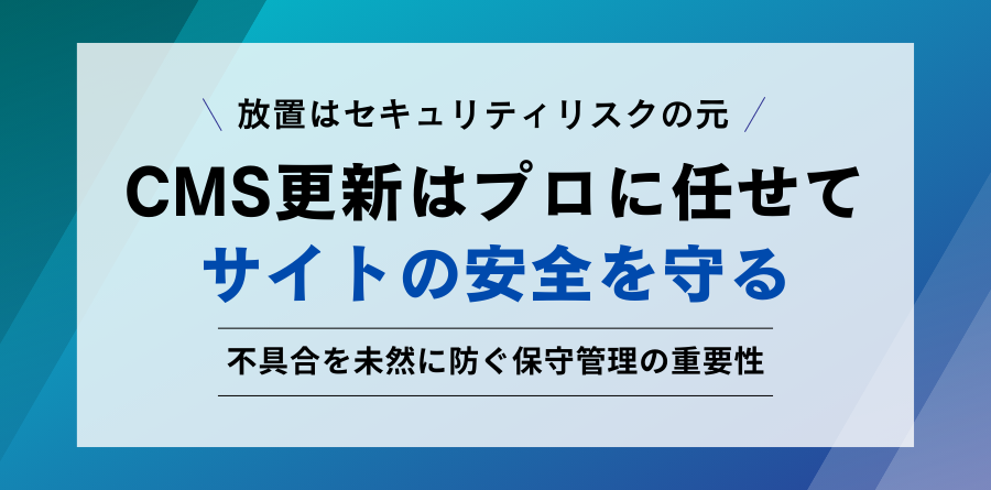 放置はセキュリティリスクの元 CMS更新はプロに任せてサイトの安全を守る 不具合を未然に防ぐ保守管理の重要性