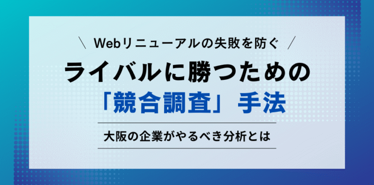 Webリニューアルの失敗を防ぐ ライバルに勝つための「競合調査」手法 大阪の企業がやるべき分析とは