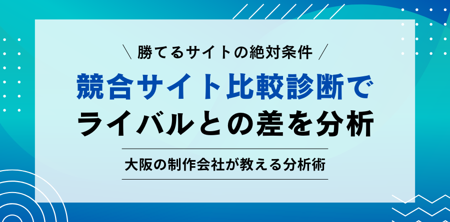 勝てるサイトの絶対条件 競合サイト比較診断でライバルとの差を分析 大阪の制作会社が教える分析術
