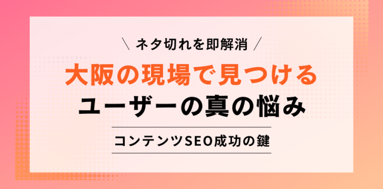 ネタ切れを即解消 大阪の現場で見つけるユーザーの真の悩み コンテンツSEO成功の鍵