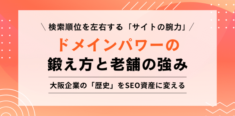 検索順位を左右する「サイトの腕力」 ドメインパワーの鍛え方と老舗の強み 大阪企業の「歴史」をSEO資産に変える