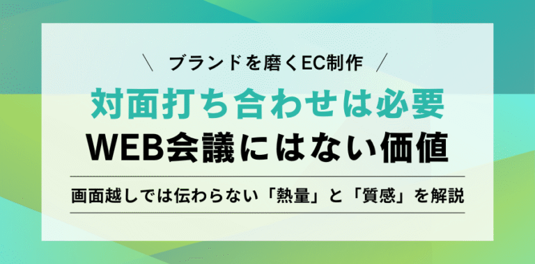ブランドを磨くEC制作 対面打ち合わせは必要？WEB会議にはない価値 画面越しでは伝わらない「熱量」と「質感」を解説