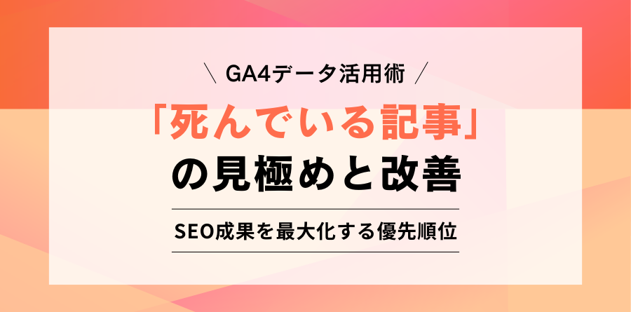 GA4データ活用術 「死んでいる記事」の見極めと改善 SEO成果を最大化する優先順位