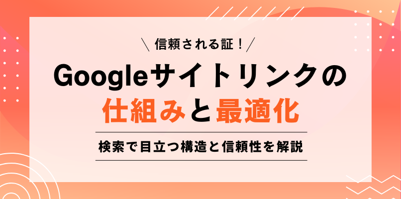 信頼される証！Googleサイトリンクの仕組みと最適化 検索で目立つ構造と信頼性を解説