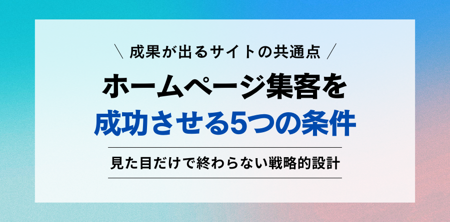 成果が出るサイトの共通点。ホームページ集客を成功させる5つの条件。見た目だけで終わらない戦略的設計。