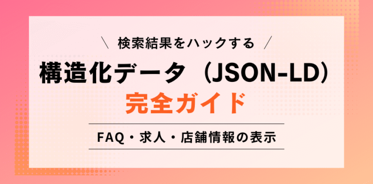 検索結果をハックする 構造化データ（JSON-LD）完全ガイド FAQ・求人・店舗情報の表示
