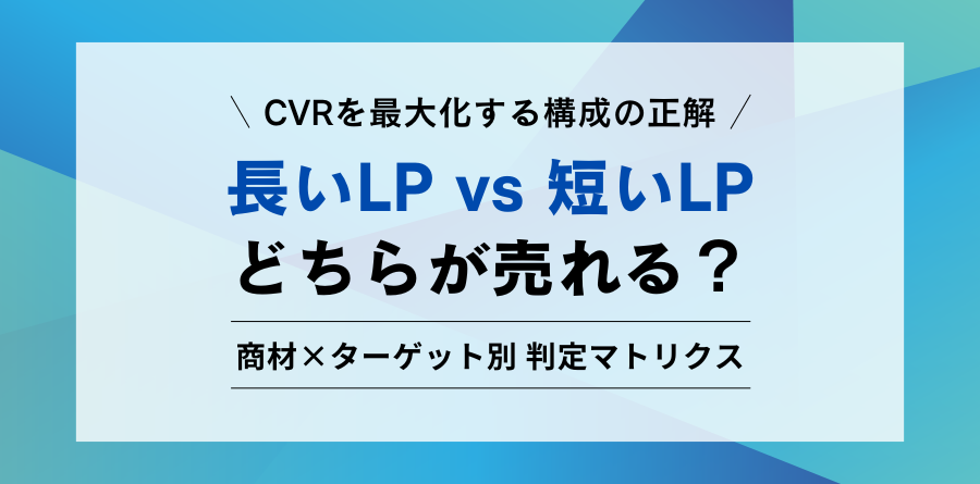 CVRを最大化する構成の正解 長いLPvs短いLP どちらが売れる？商材×ターゲット別 判定マトリクス