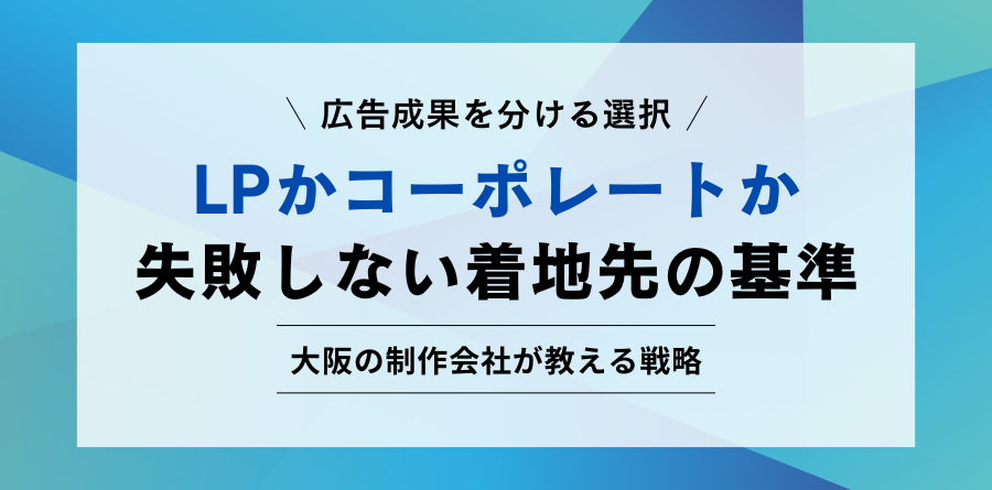 広告成果を分ける選択 LPかコーポレートか 失敗しない着地先の基準 大阪の制作会社が教える戦略