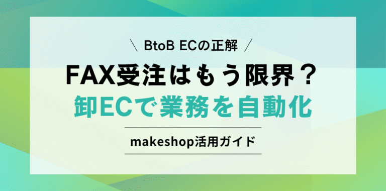 BtoB ECの正解 FAX受注はもう限界？ 卸ECで業務を自動化 makeshop活用ガイド