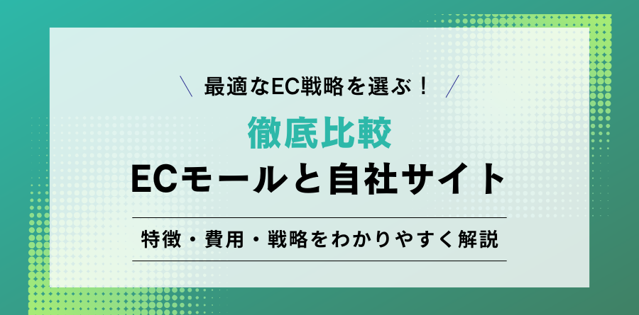 最適なEC戦略を選ぶ！ECモールと自社サイトを徹底比較 特徴・費用・戦略をわかりやすく解説