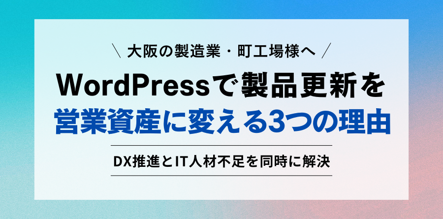 大阪の製造業・町工場様へ WordPressで製品更新を 営業資産に変える3つの理由 DX推進とIT人材不足を同時に解決