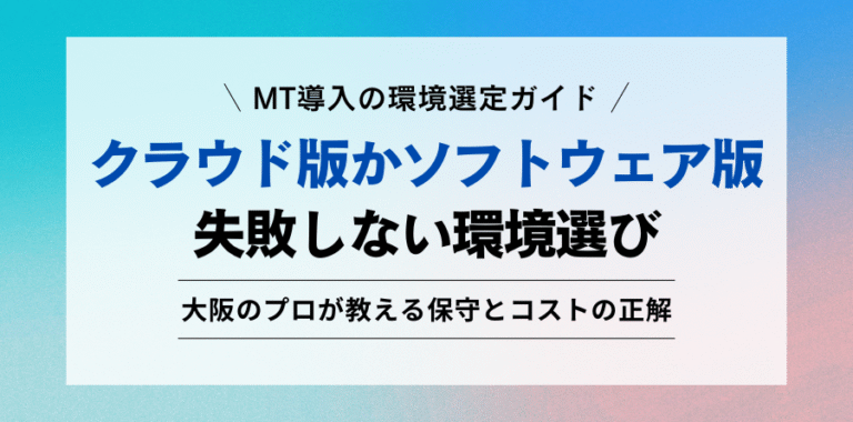 MT導入の環境選定ガイド クラウド版かソフトウェア版 失敗しない環境選び 大阪のプロが教える保守とコストの正解