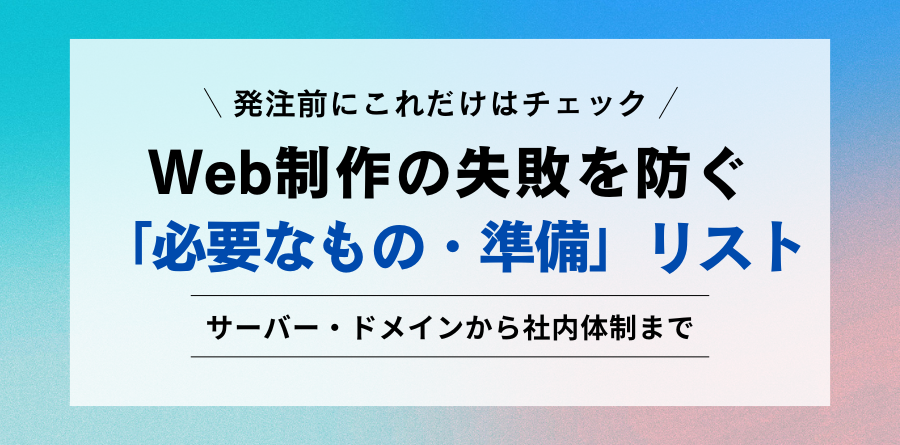 発注前にこれだけはチェック Web制作の失敗を防ぐ 「必要なもの・準備」リスト サーバー・ドメインから社内体制まで