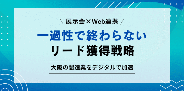 展示会×Web連携 一過性で終わらないリード獲得戦略　大阪の製造業をデジタルで加速