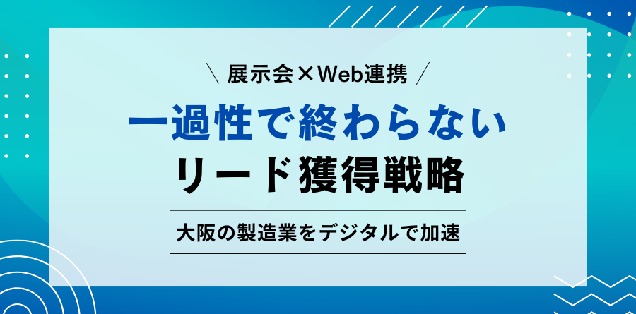 展示会×Web連携 一過性で終わらないリード獲得戦略　大阪の製造業をデジタルで加速