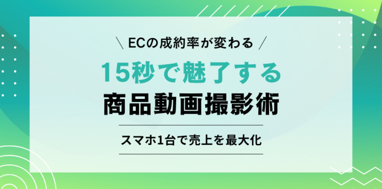 ECの成約率が変わる 15秒で魅了する商品動画撮影術 スマホ1台で売上を最大化