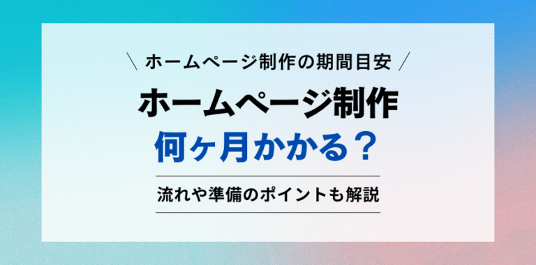 ホームページ制作の期間目安。ホームページ制作何ヶ月かかる？流れや準備のポイントも解説。