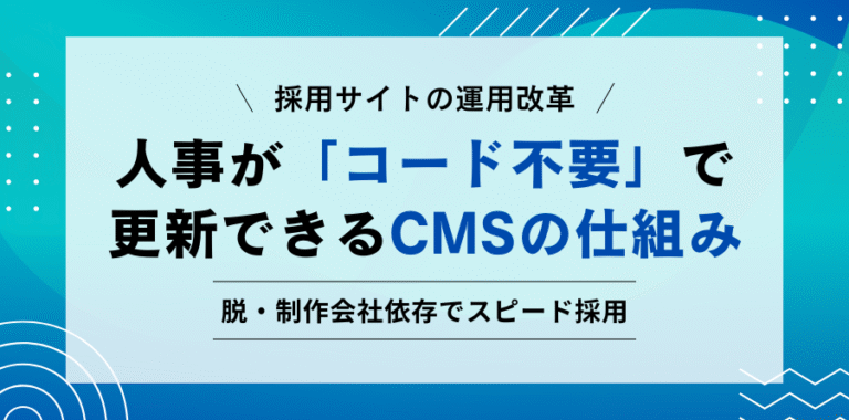 採用サイトの運用改革 人事が「コード不要」で 更新できるCMSの仕組み 脱・制作会社依存でスピード採用