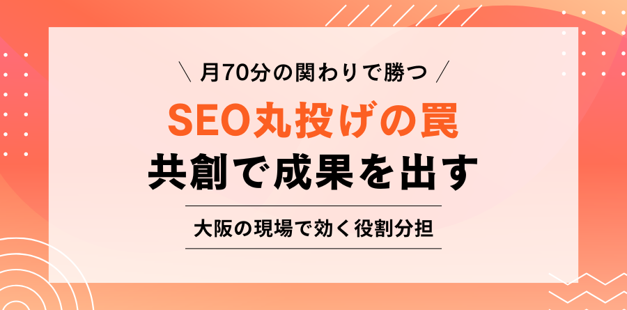 月70分の関わりで勝つ SEO丸投げの罠 共創で成果を出す 大阪の現場で効く役割分担