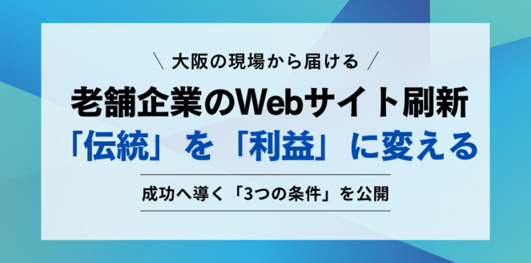 大阪の現場から届ける 老舗企業のWebサイト刷新 「伝統」を「利益」に変える 成功へ導く「3つの条件」を公開