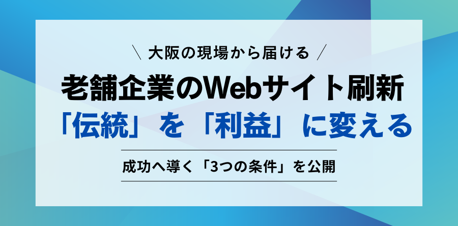 大阪の現場から届ける 老舗企業のWebサイト刷新 「伝統」を「利益」に変える 成功へ導く「3つの条件」を公開