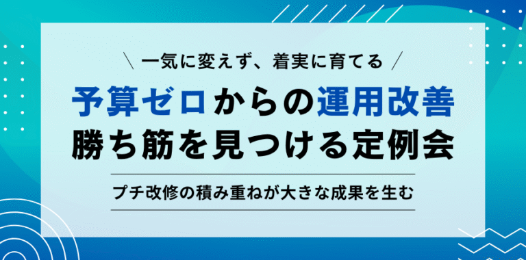 一気に変えず、着実に育てる 予算ゼロからの運用改善 勝ち筋を見つける定例会 プチ改修の積み重ねが大きな成果を生む