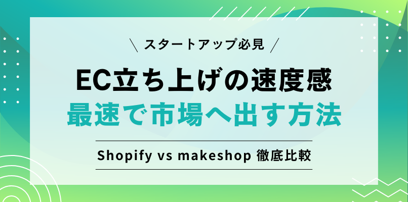 スタートアップ必見 EC立ち上げの速度感 最速で市場へ出す方法 Shopify vs makeshop 徹底比較