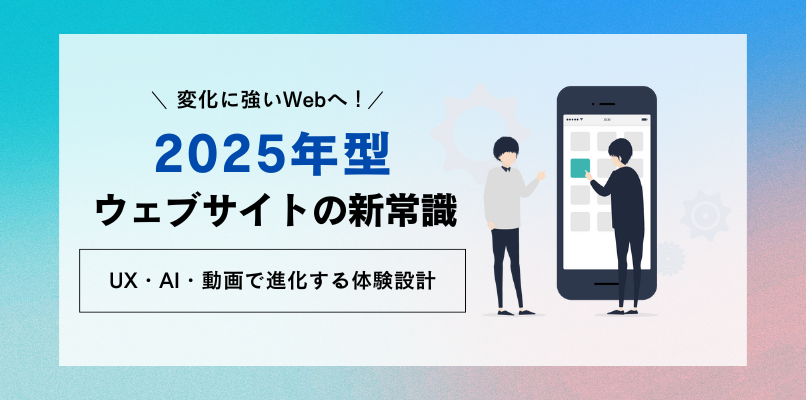 変化に強いWebへ！2025年型ウェブサイトの新常識 UX・AI・動画で進化する体験設計
