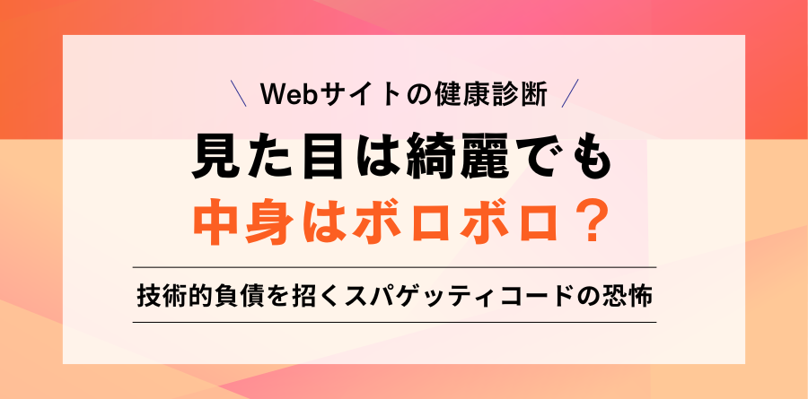 Webサイトの健康診断 見た目は綺麗でも中身はボロゴロ？ 技術的負債を招くスパゲッティコードの恐怖