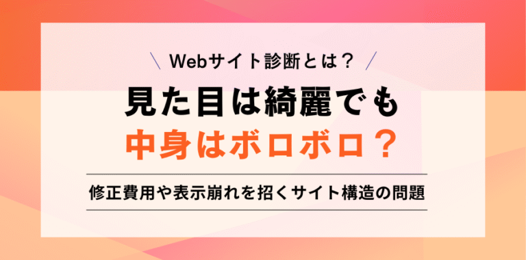 Webサイト診断とは？見た目は綺麗でも 中身はボロボロ？修正費用や表示崩れを招くサイト構造の問題