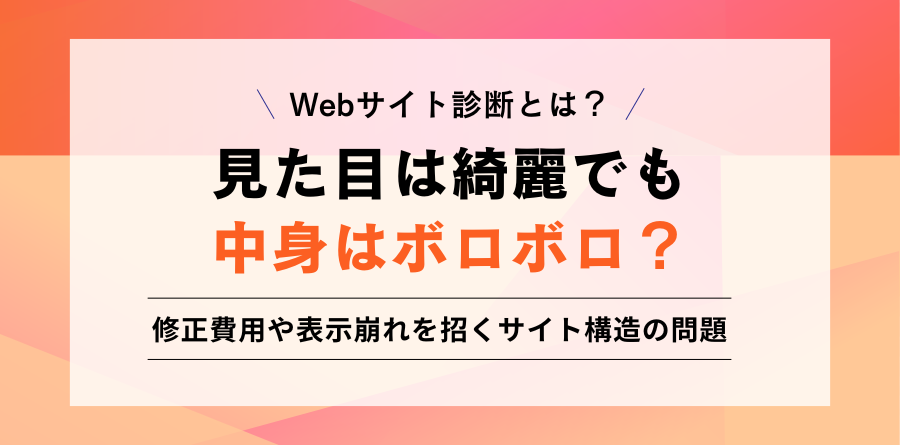 Webサイト診断とは？見た目は綺麗でも 中身はボロボロ？修正費用や表示崩れを招くサイト構造の問題