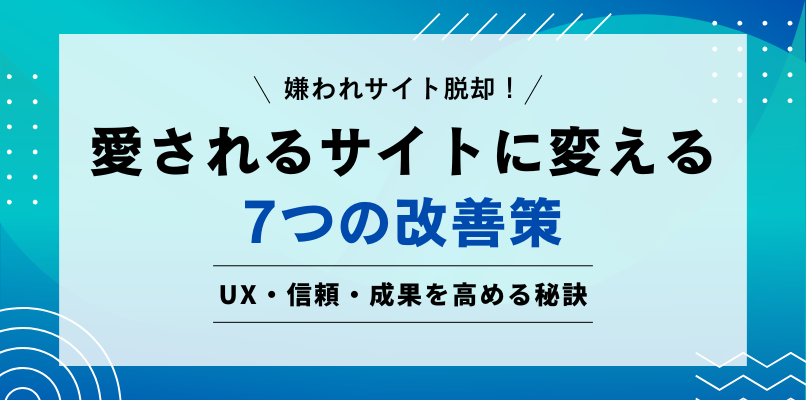 嫌われサイト脱却！愛されるサイトに変える7つの改善策 UX・信頼・成果を高める秘訣