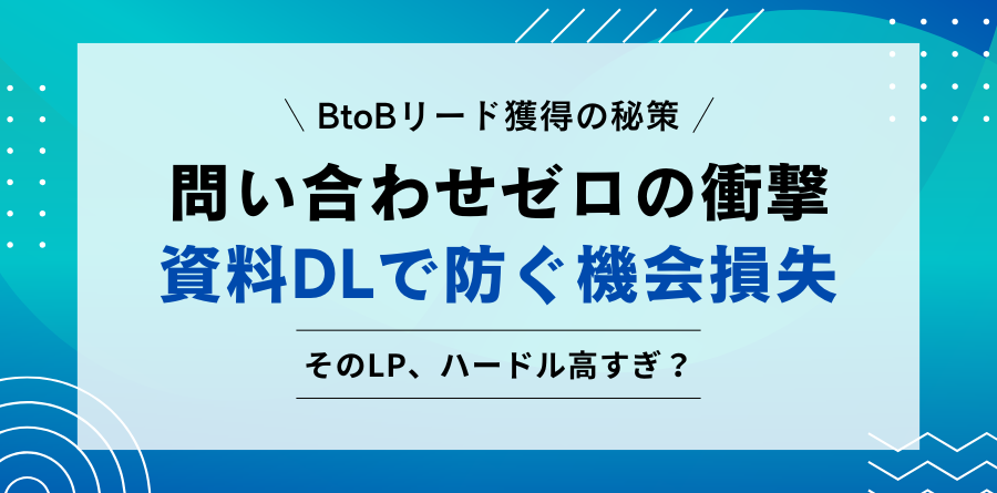 BtoBリード獲得の秘策 問い合わせゼロの衝撃 資料DLで防ぐ機会損失 そのLP、ハードル高すぎ?