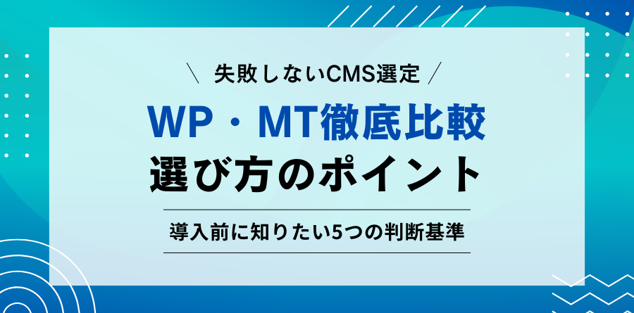 失敗しないCMS選定。WP・MT徹底比較。選び方のポイント。導入前に知りたい5つの判断基準。